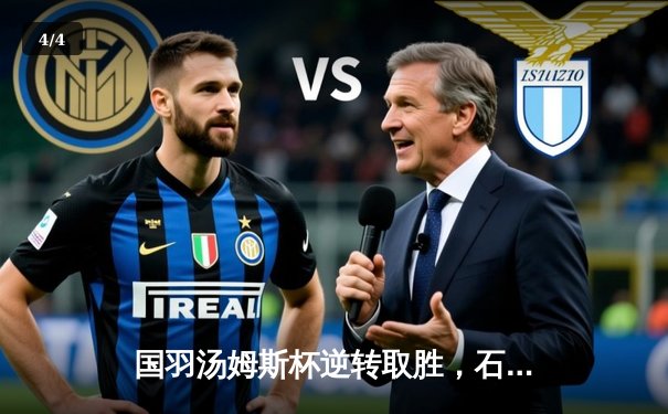 国羽汤姆斯杯逆转取胜，石宇奇率队挺进四强 - 4