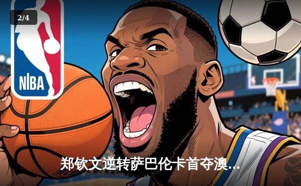 郑钦文逆转萨巴伦卡首夺澳网女单冠军 中国网球迎来新纪元 - 2