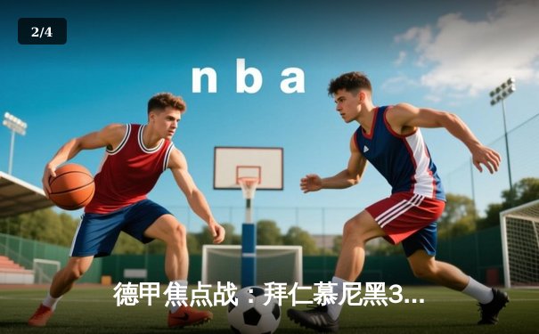 德甲焦点战：拜仁慕尼黑3-1逆转多特蒙德，凯恩双响锁定胜局 - 2