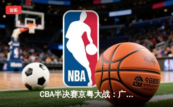 CBA半决赛京粤大战：广东加时险胜北京，易建联狂砍38分创赛季新高