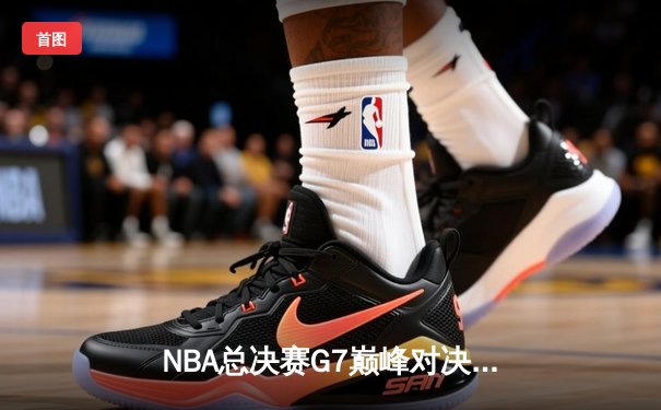 NBA总决赛G7巅峰对决：凯尔特人逆转勇士夺第18冠，塔图姆荣膺FMVP