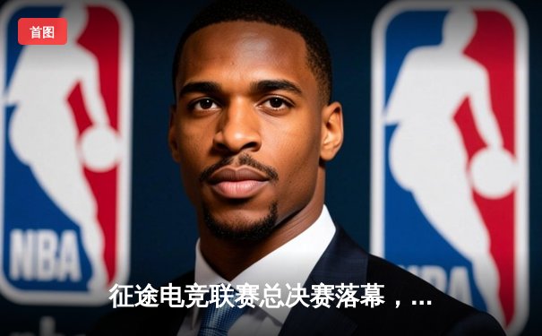 征途电竞联赛总决赛落幕，星辰战队3:2逆转夺冠创收视纪录